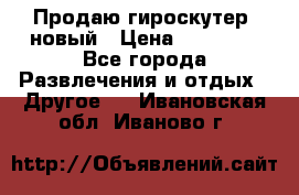 Продаю гироскутер  новый › Цена ­ 12 500 - Все города Развлечения и отдых » Другое   . Ивановская обл.,Иваново г.
